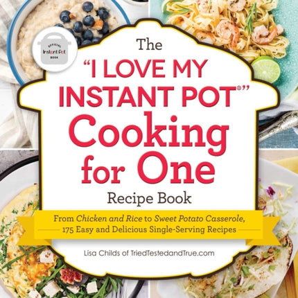 The "I Love My Instant Pot®" Cooking for One Recipe Book: From Chicken and Wild Rice Soup to Sweet Potato Casserole with Brown Sugar Pecan Crust, 175 Easy and Delicious Single-Serving Recipes