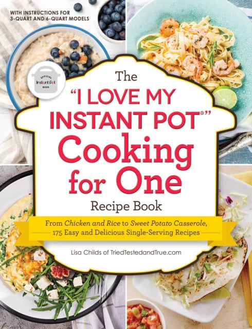 The "I Love My Instant Pot®" Cooking for One Recipe Book: From Chicken and Wild Rice Soup to Sweet Potato Casserole with Brown Sugar Pecan Crust, 175 Easy and Delicious Single-Serving Recipes