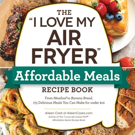 The "I Love My Air Fryer" Affordable Meals Recipe Book: From Meatloaf to Banana Bread, 175 Delicious Meals You Can Make for under $12