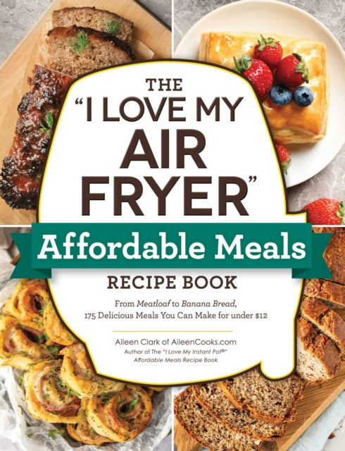 The "I Love My Air Fryer" Affordable Meals Recipe Book: From Meatloaf to Banana Bread, 175 Delicious Meals You Can Make for under $12