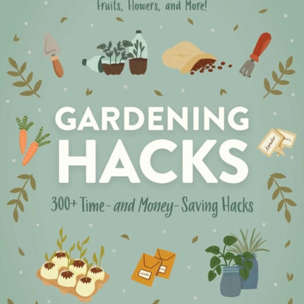 Gardening Hacks: 300+ Time and Money Saving Hacks