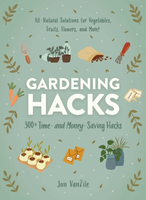 Gardening Hacks: 300+ Time and Money Saving Hacks