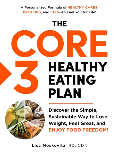 The Core 3 Healthy Eating Plan: Discover the Simple, Sustainable Way to Lose Weight, Feel Great, and Enjoy Food Freedom!