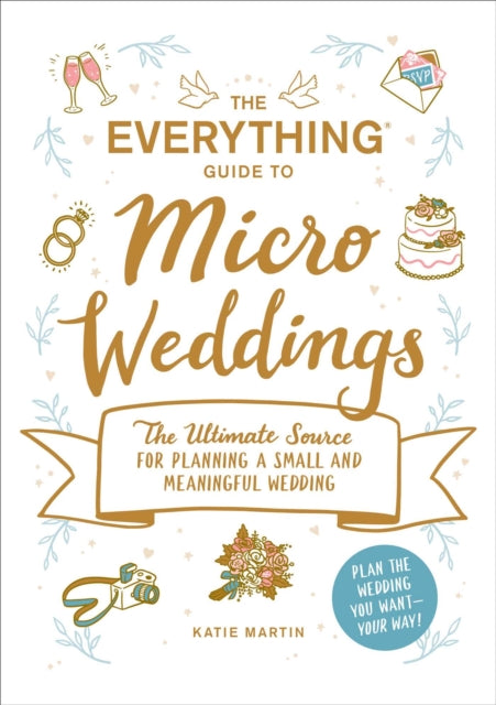 The Everything Guide to Micro Weddings: The Ultimate Source for Planning a Small and Meaningful Wedding