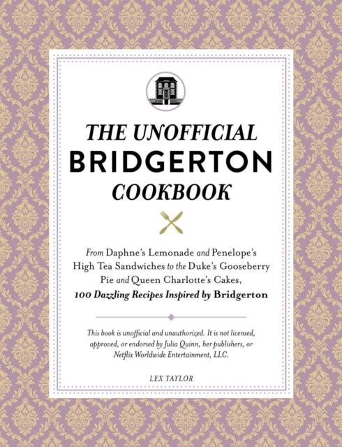 The Unofficial Bridgerton Cookbook: From The Viscount's Mushroom Miniatures and The Royal Wedding Oysters to Debutante Punch and The Duke's Favorite Gooseberry Pie, 100 Dazzling Recipes Inspired by Bridgerton