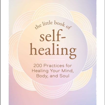 The Little Book of Self-Healing: 150+ Practices for Healing Your Mind, Body, and Soul