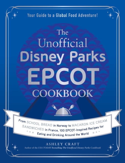 The Unofficial Disney Parks EPCOT Cookbook: From School Bread in Norway to Macaron Ice Cream Sandwiches in France, 100 EPCOT-Inspired Recipes for Eating and Drinking Around the World