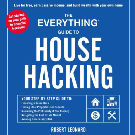 The Everything Guide to House Hacking: Your Step-by-Step Guide to: Financing a House Hack, Finding Ideal Properties and Tenants, Maximizing the Profitability of Your Property, Navigating the Real Estate Market, Avoiding Unnecessary Risk