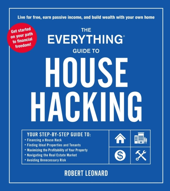 The Everything Guide to House Hacking: Your Step-by-Step Guide to: Financing a House Hack, Finding Ideal Properties and Tenants, Maximizing the Profitability of Your Property, Navigating the Real Estate Market, Avoiding Unnecessary Risk