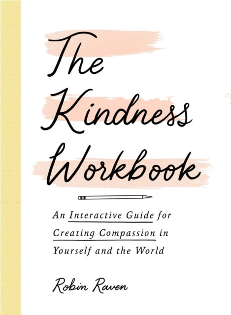 The Kindness Workbook: An Interactive Guide for Creating Compassion in Yourself and the World