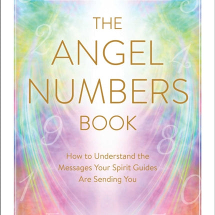 The Angel Numbers Book: How to Understand the Messages Your Spirit Guides Are Sending You