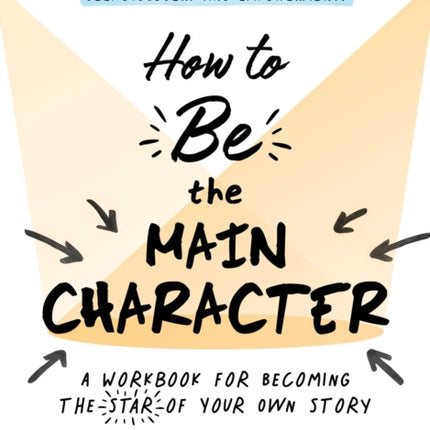 How to Be the Main Character: A Workbook for Becoming the Star of Your Own Story