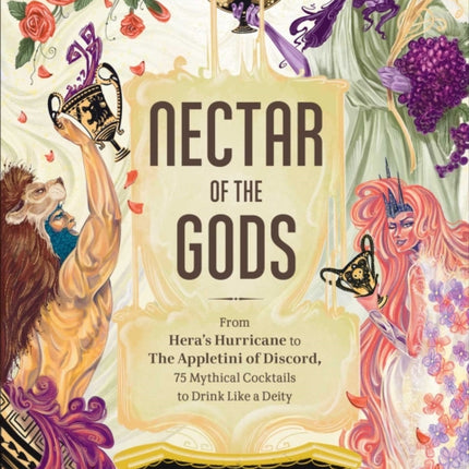 Nectar of the Gods: From Hera's Hurricane to the Appletini of Discord, 75 Mythical Cocktails to Drink Like a Deity