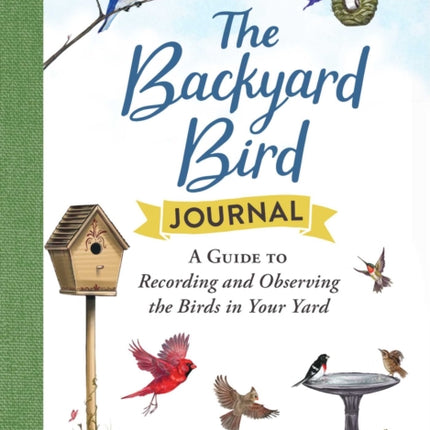 The Backyard Bird Journal: A Guide to Recording and Observing the Birds in Your Yard