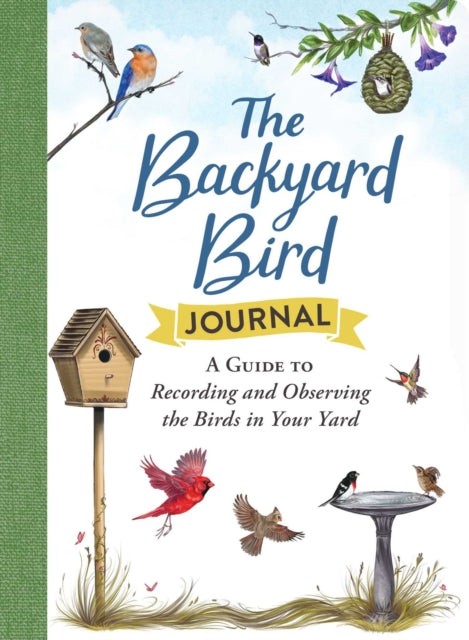 The Backyard Bird Journal: A Guide to Recording and Observing the Birds in Your Yard