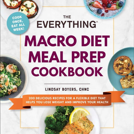 The Everything Macro Diet Meal Prep Cookbook: 200 Delicious Recipes for a Flexible Diet That Helps You Lose Weight and Improve Your Health