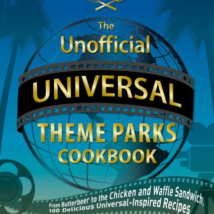 The Unofficial Universal Theme Parks Cookbook: From Moose Juice to Chicken and Waffle Sandwiches, 75+ Delicious Universal-Inspired Recipes