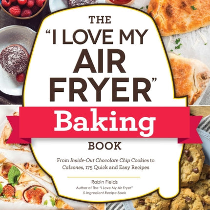 The "I Love My Air Fryer" Baking Book: From Inside-Out Chocolate Chip Cookies to Calzones, 175 Quick and Easy Recipes