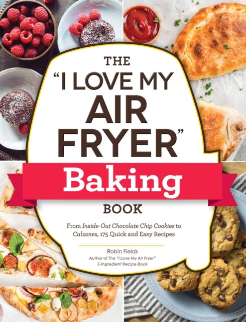 The "I Love My Air Fryer" Baking Book: From Inside-Out Chocolate Chip Cookies to Calzones, 175 Quick and Easy Recipes