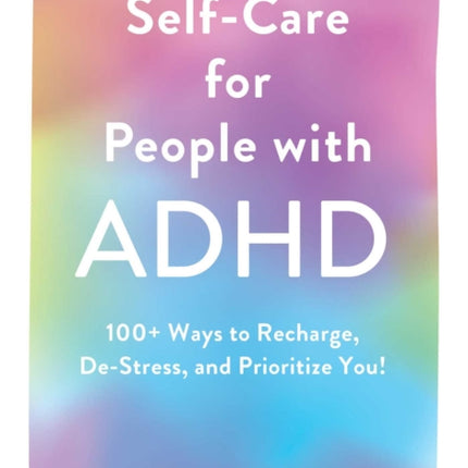 Self-Care for People with ADHD: 100+ Ways to Recharge, De-Stress, and Prioritize You!