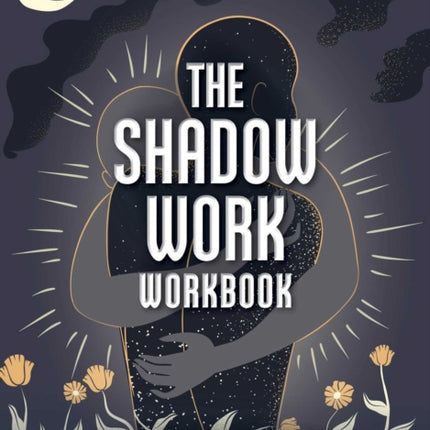 The Shadow Work Workbook: Self-Care Exercises for Healing Your Trauma and Exploring Your Hidden Self