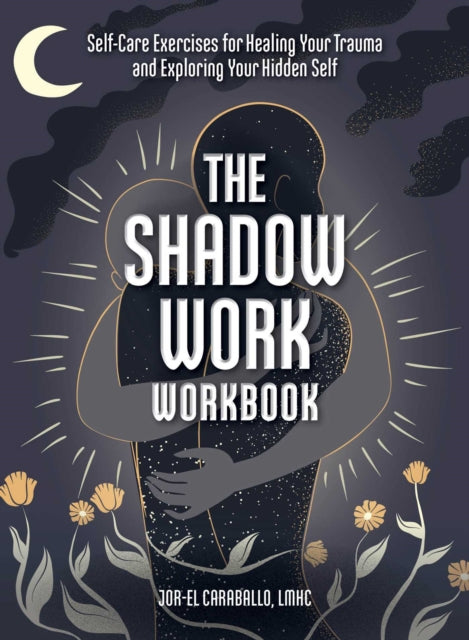 The Shadow Work Workbook: Self-Care Exercises for Healing Your Trauma and Exploring Your Hidden Self