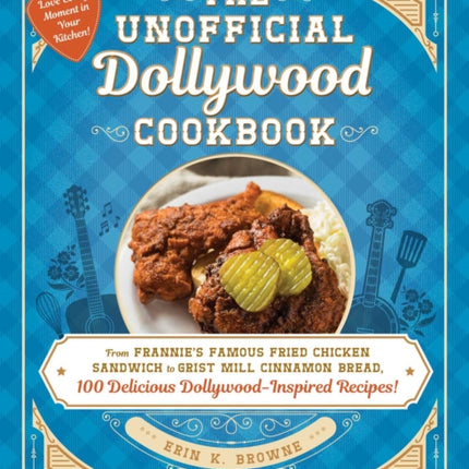 The Unofficial Dollywood Cookbook: From Frannie's Famous Fried Chicken Sandwiches to Grist Mill Cinnamon Bread, 100 Delicious Dollywood-Inspired Recipes!