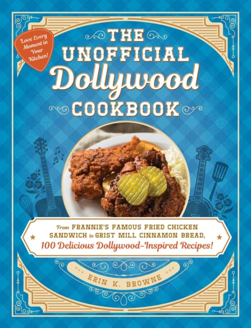 The Unofficial Dollywood Cookbook: From Frannie's Famous Fried Chicken Sandwiches to Grist Mill Cinnamon Bread, 100 Delicious Dollywood-Inspired Recipes!