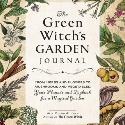 The Green Witch's Garden Journal: From Herbs and Flowers to Mushrooms and Vegetables, Your Planner and Logbook for a Magical Garden