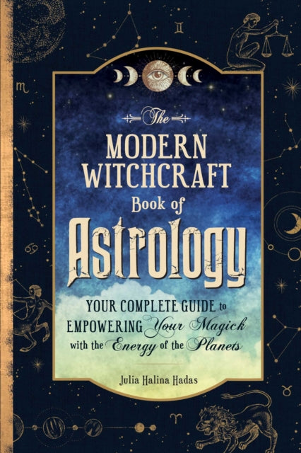 The Modern Witchcraft Book of Astrology: Your Complete Guide to Empowering Your Magick with the Energy of the Planets