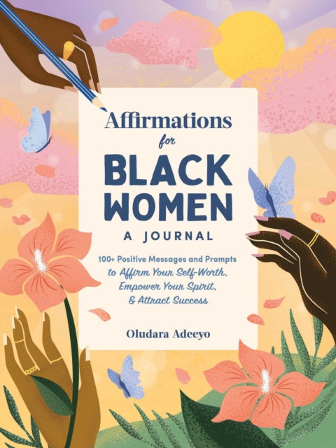 Affirmations for Black Women: A Journal: 100+ Positive Messages and Prompts to Affirm Your Self-Worth, Empower Your Spirit, & Attract Success