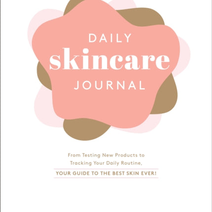 Daily Skincare Journal: From Testing New Products to Tracking Your Daily Routine, Your Guide to the Best Skin Ever!