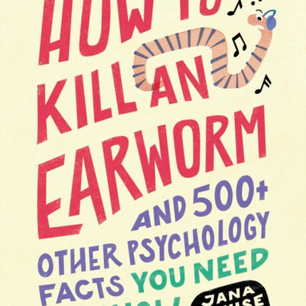 How to Kill an Earworm: And 500+ Other Psychology Facts You Need to Know