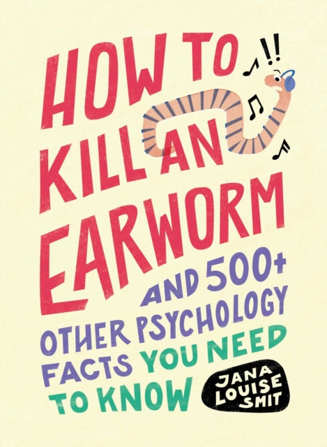 How to Kill an Earworm: And 500+ Other Psychology Facts You Need to Know