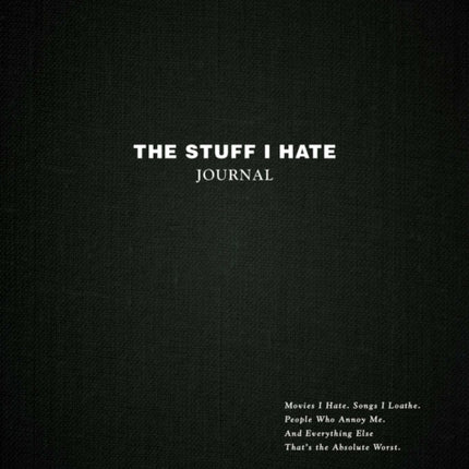 The Stuff I Hate Journal: Trends I Hate. Foods I Loathe. People Who Annoy Me. And Everything Else That's the Absolute Worst.