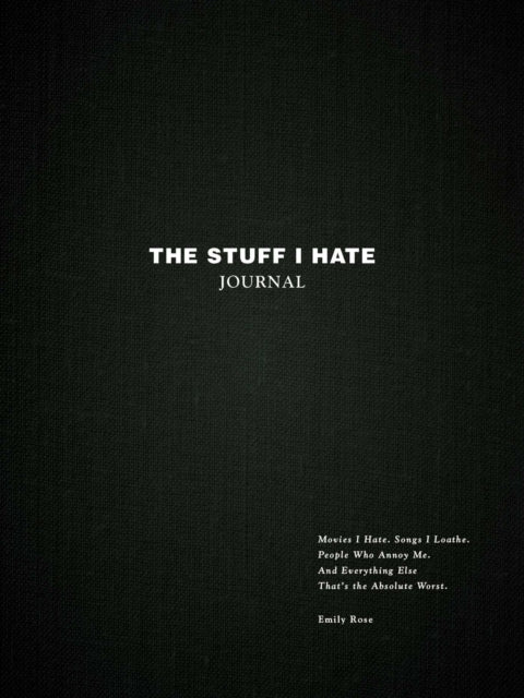 The Stuff I Hate Journal: Trends I Hate. Foods I Loathe. People Who Annoy Me. And Everything Else That's the Absolute Worst.