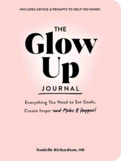 The Glow Up Journal: Everything You Need to Set Goals, Create Inspo—and Make It Happen!