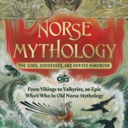 Norse Mythology: The Gods, Goddesses, and Heroes Handbook: From Vikings to Valkyries, an Epic Who's Who in Old Norse Mythology