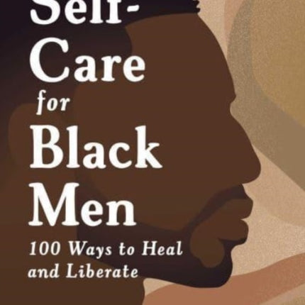 Self-Care for Black Men: 100 Ways to Heal and