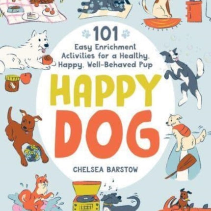 Happy Dog: 101 Easy Enrichment Activities for a Healthy, Happy, Well-Behaved Pup