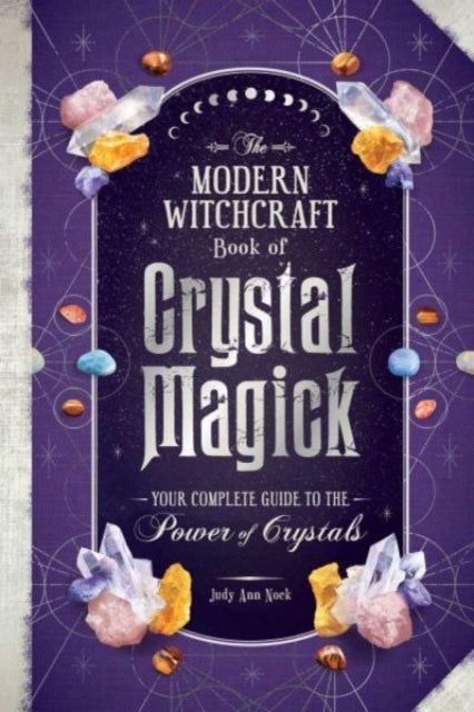 The Modern Witchcraft Book of Crystal Magick: Your Complete Guide to the Power of Crystals