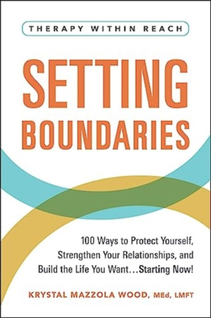 Setting Boundaries: 100 Ways to Protect Yourself, Strengthen Your Relationships, and Build the Life You Want…Starting Now!