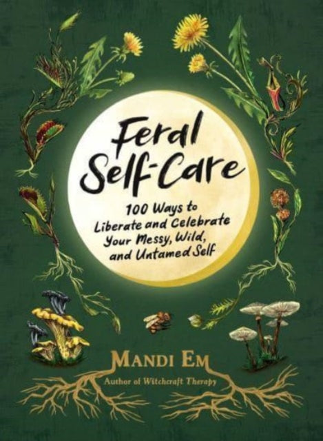 Feral Self-Care: 100 Ways to Liberate and Celebrate Your Messy, Wild, and Untamed Self