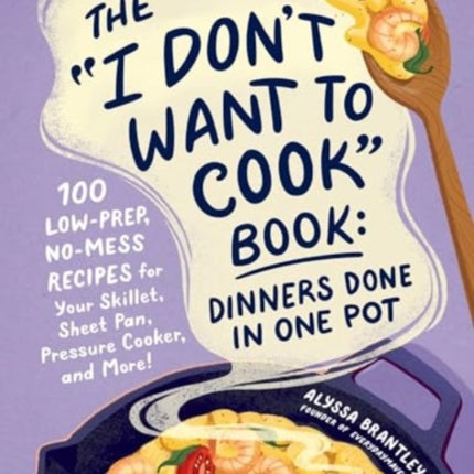 The I Dont Want to Cook Book Dinners Done in One Pot