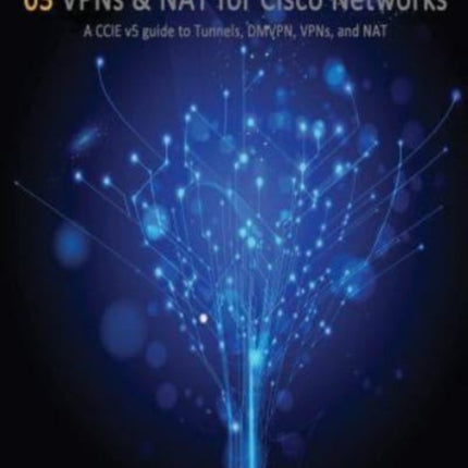 VPNs and NAT for Cisco Networks: A CCIE v5 guide to Tunnels, DMVPN, VPNs and NAT