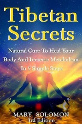 Tibetan Secrets: Natural Cure To Heal Your Body And Increase Metabolism In 5 Simple Steps