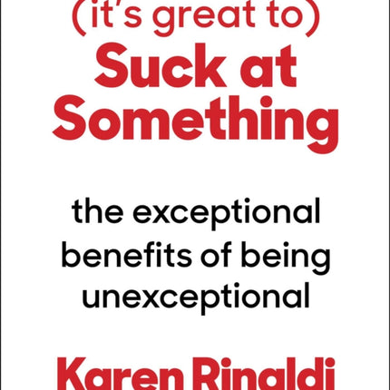 It's Great to Suck at Something: The Unexpected Joy of Wiping Out and What It Can Teach Us about Patience, Resilience, and the Stuff That Really Matters