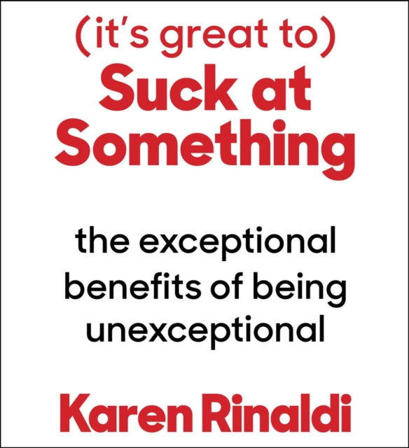 It's Great to Suck at Something: The Unexpected Joy of Wiping Out and What It Can Teach Us about Patience, Resilience, and the Stuff That Really Matters