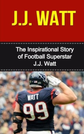 J.J. Watt: The Inspirational Story of Football Superstar J.J. Watt