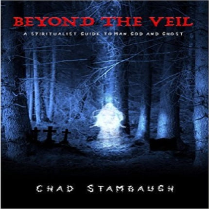 Beyond The Veil: A Spiritulist Guide to Man, God and Ghost